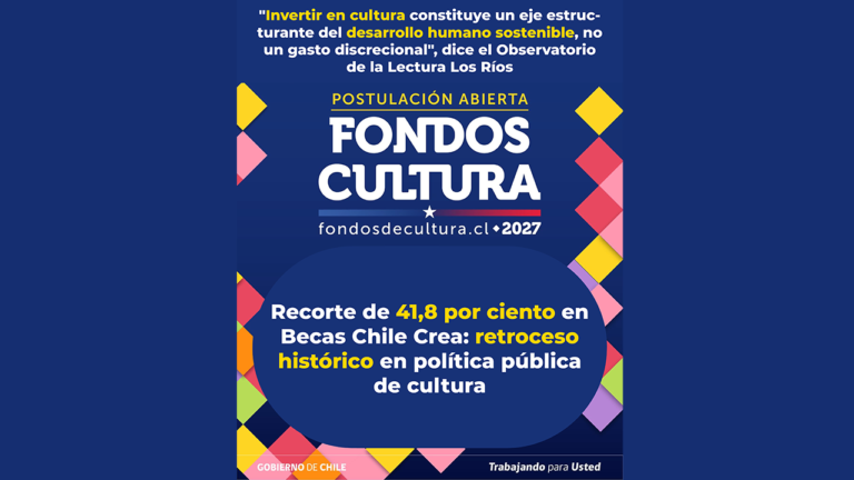 Gráfica institucional sobre los Fondos Cultura 2027. Contiene una cita del Observatorio de la Lectura Los Ríos que defiende la inversión cultural, el anuncio de apertura de postulaciones en fondosdecultura.cl, y un mensaje central que advierte un recorte del 41,8 % en las Becas Chile Crea, catalogado como un retroceso histórico en la política pública de cultura. Se observan los logos del Gobierno de Chile.