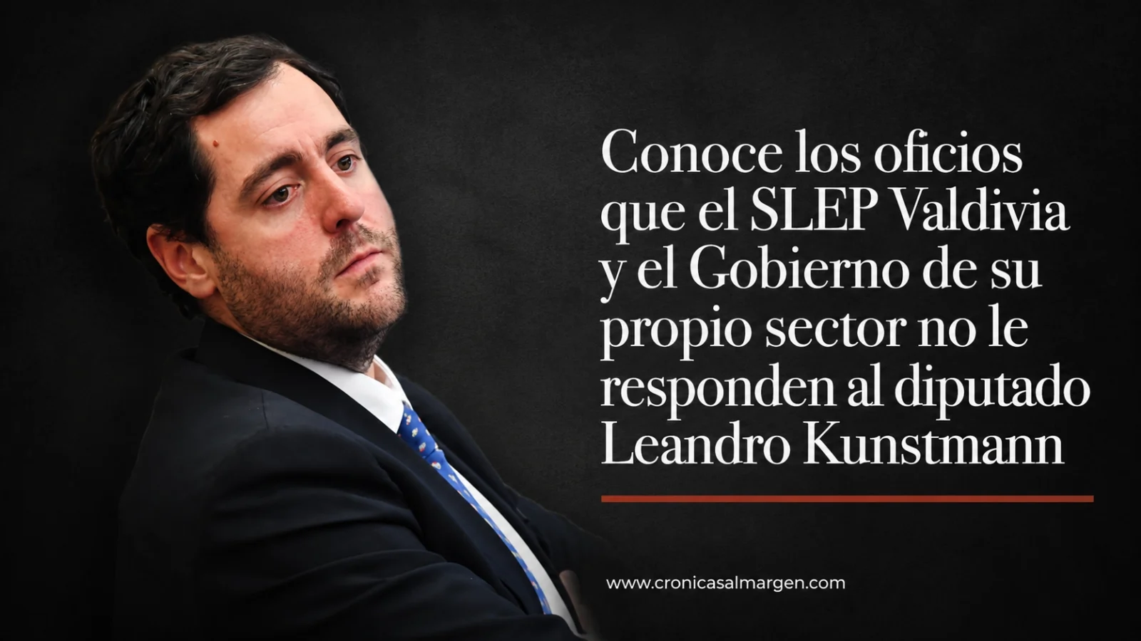 Fotografía del diputado Leandro Kunstmann de traje oscuro y expresión seria. A su derecha, sobre un fondo negro, se lee el texto: "Conoce los oficios que el SLEP Valdivia y el Gobierno de su propio sector no le responden al diputado Leandro Kunstmann". En la parte inferior figura el sitio web www.cronicasalmargen.com.
